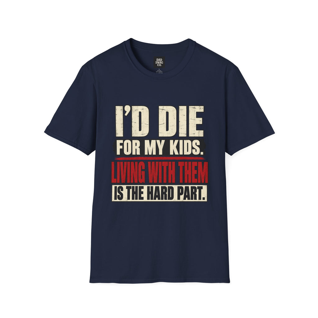 I’d Die for My Kids. Living With Them Is the Hard Part. Funny Dad Shirt